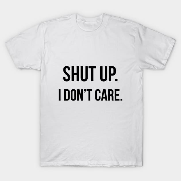 Shut up. I don't care. T-Shirt by peggieprints